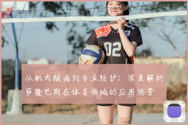 从肌肉酸痛到专业防护：深度解析萨隆巴斯在体育领域的应用场景