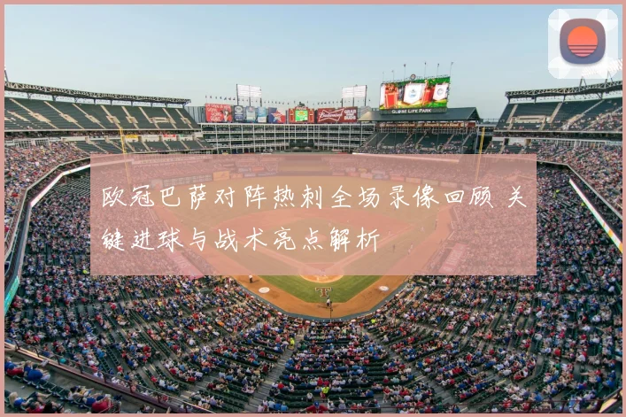 欧冠巴萨对阵热刺全场录像回顾 关键进球与战术亮点解析