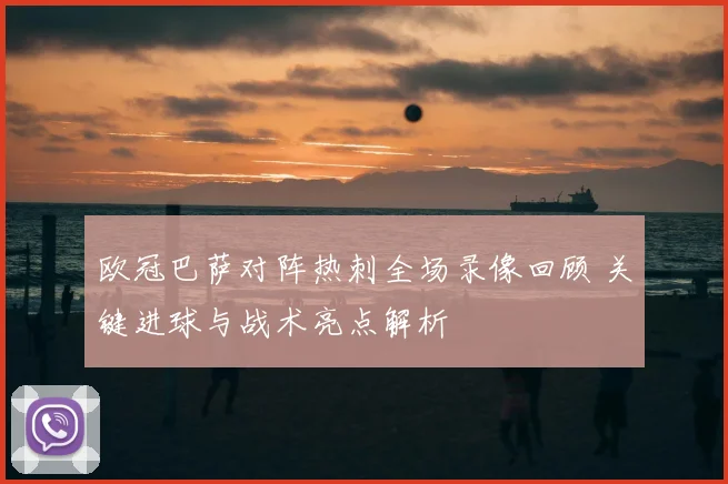 欧冠巴萨对阵热刺全场录像回顾 关键进球与战术亮点解析