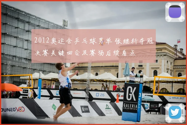 2012奥运会乒乓球男单 张继科夺冠决赛关键回合及赛场后续看点