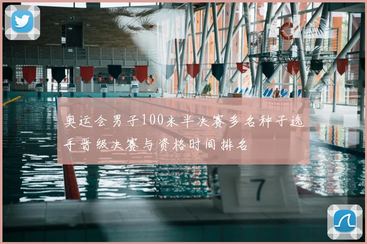 奥运会男子100米半决赛多名种子选手晋级决赛与资格时间排名