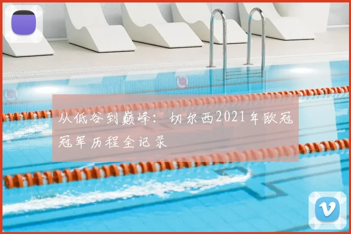 从低谷到巅峰：切尔西2021年欧冠冠军历程全记录