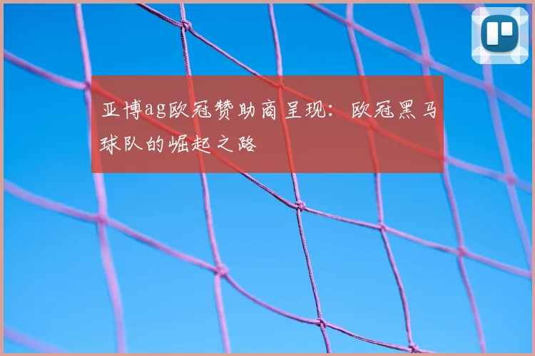 亚博ag欧冠赞助商呈现：欧冠黑马球队的崛起之路