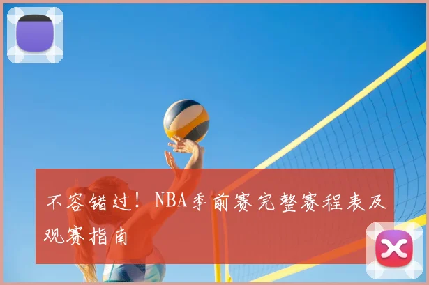 不容错过！NBA季前赛完整赛程表及观赛指南