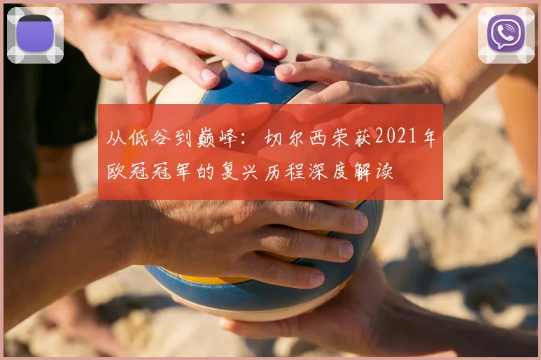 从低谷到巅峰：切尔西荣获2021年欧冠冠军的复兴历程深度解读
