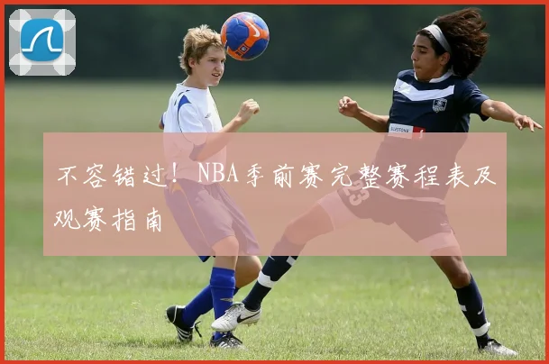 不容错过！NBA季前赛完整赛程表及观赛指南