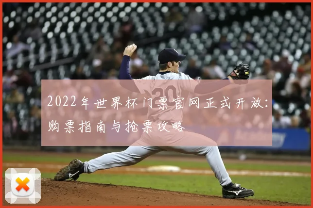 2022年世界杯门票官网正式开放：购票指南与抢票攻略