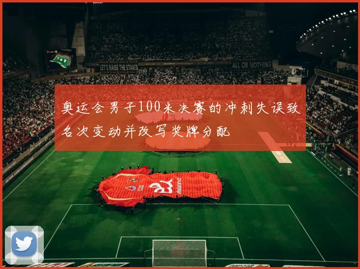 奥运会男子100米决赛的冲刺失误致名次变动并改写奖牌分配